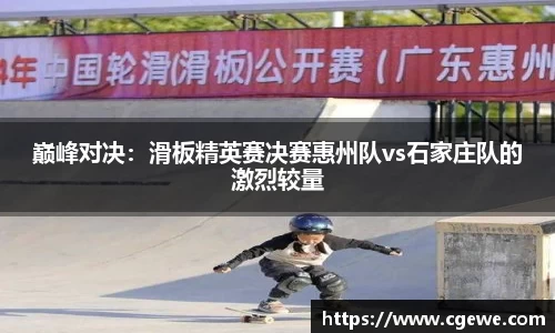巅峰对决：滑板精英赛决赛惠州队vs石家庄队的激烈较量