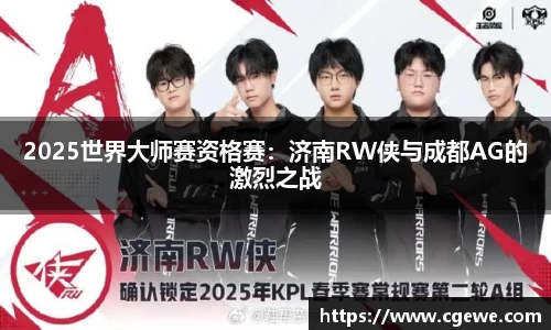 2025世界大师赛资格赛：济南RW侠与成都AG的激烈之战