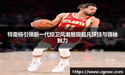 特雷杨引领新一代控卫风潮展现超凡球技与领袖魅力