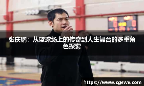 张庆鹏：从篮球场上的传奇到人生舞台的多重角色探索