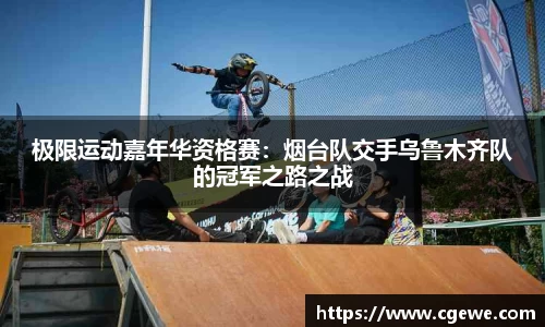 极限运动嘉年华资格赛：烟台队交手乌鲁木齐队的冠军之路之战