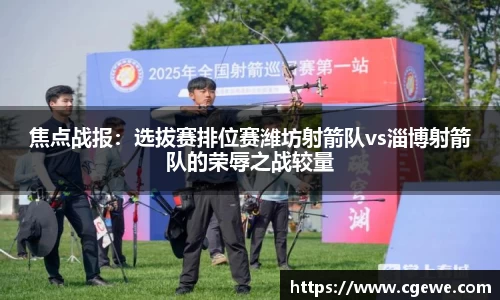 焦点战报：选拔赛排位赛潍坊射箭队vs淄博射箭队的荣辱之战较量